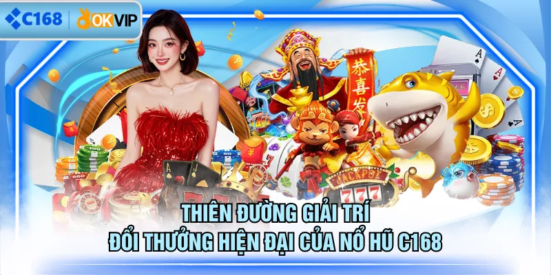 Thiên đường giải trí đổi thưởng hiện đại của nổ hũ C168